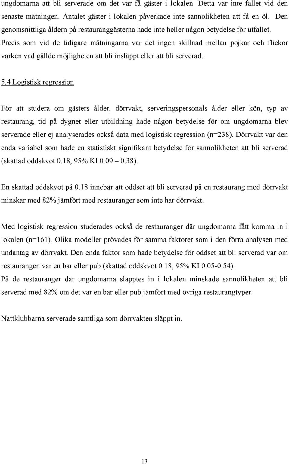 Precis som vid de tidigare mätningarna var det ingen skillnad mellan pojkar och flickor varken vad gällde möjligheten att bli insläppt eller att bli serverad. 5.