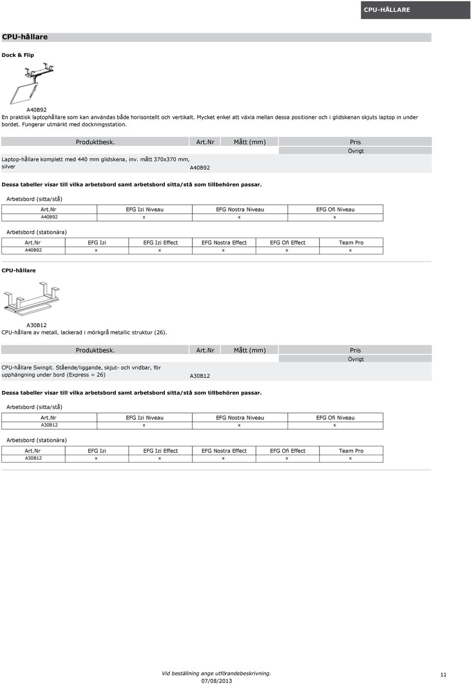 mått 370x370 mm, silver A40B92 Dessa tabeller visar till vilka arbetsbord samt arbetsbord sitta/stå som tillbehören passar. Arbetsbord (sitta/stå) Art.