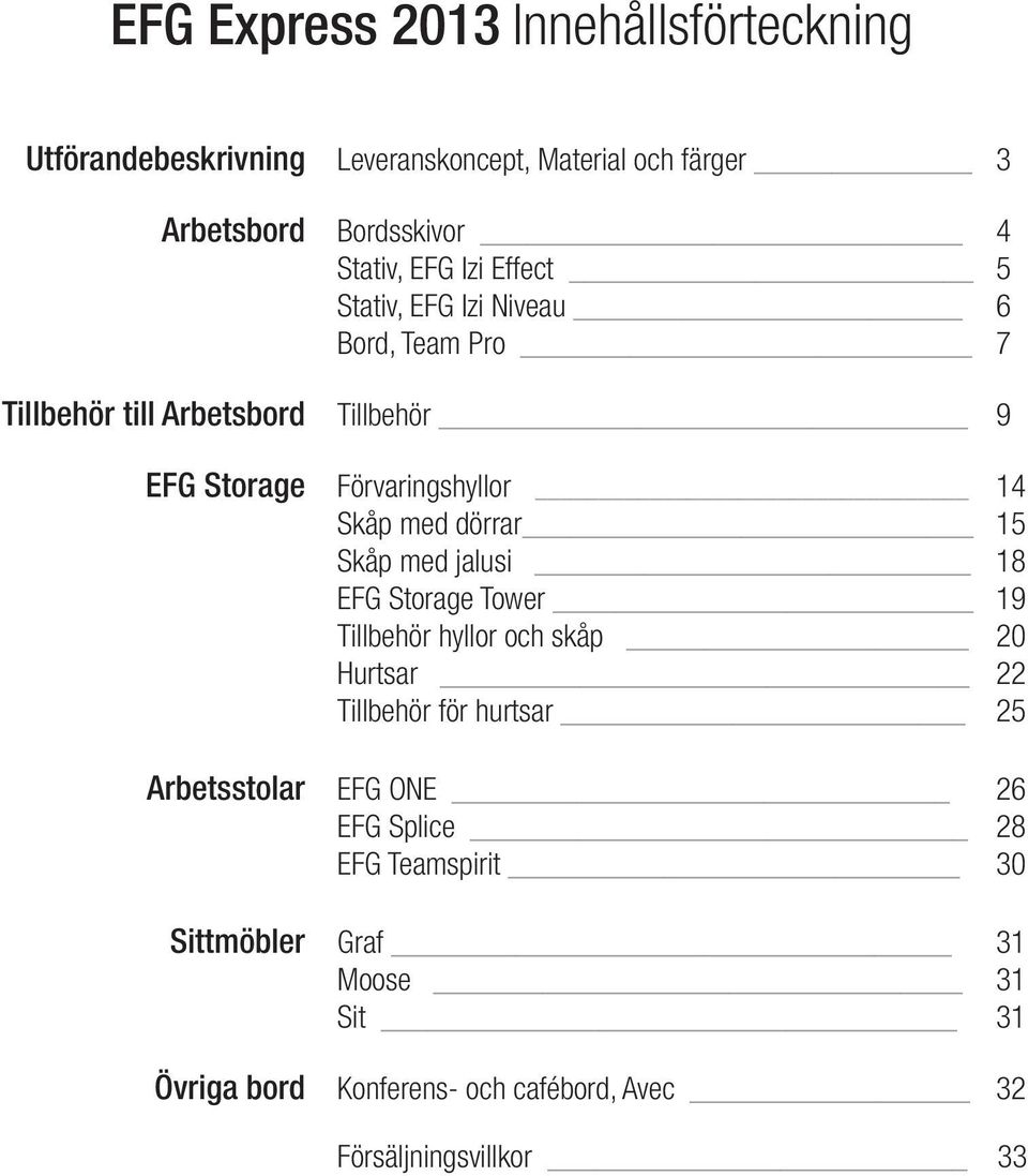 dörrar 15 Skåp med jalusi 18 EFG Storage Tower 19 Tillbehör hyllor och skåp 20 Hurtsar 22 Tillbehör för hurtsar 25 Arbetsstolar EFG ONE