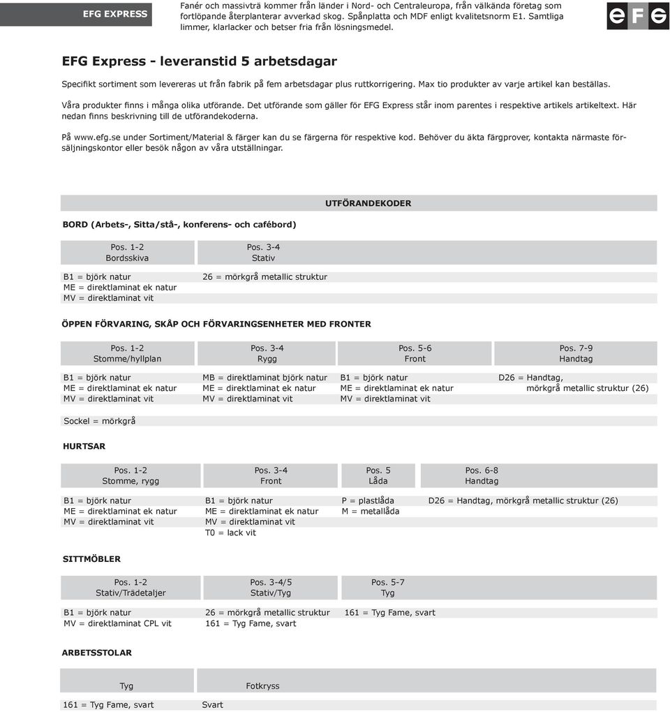 Max tio produkter av varje artikel kan beställas. Våra produkter finns i många olika utförande. Det utförande som gäller för EFG Express står inom parentes i respektive artikels artikeltext.