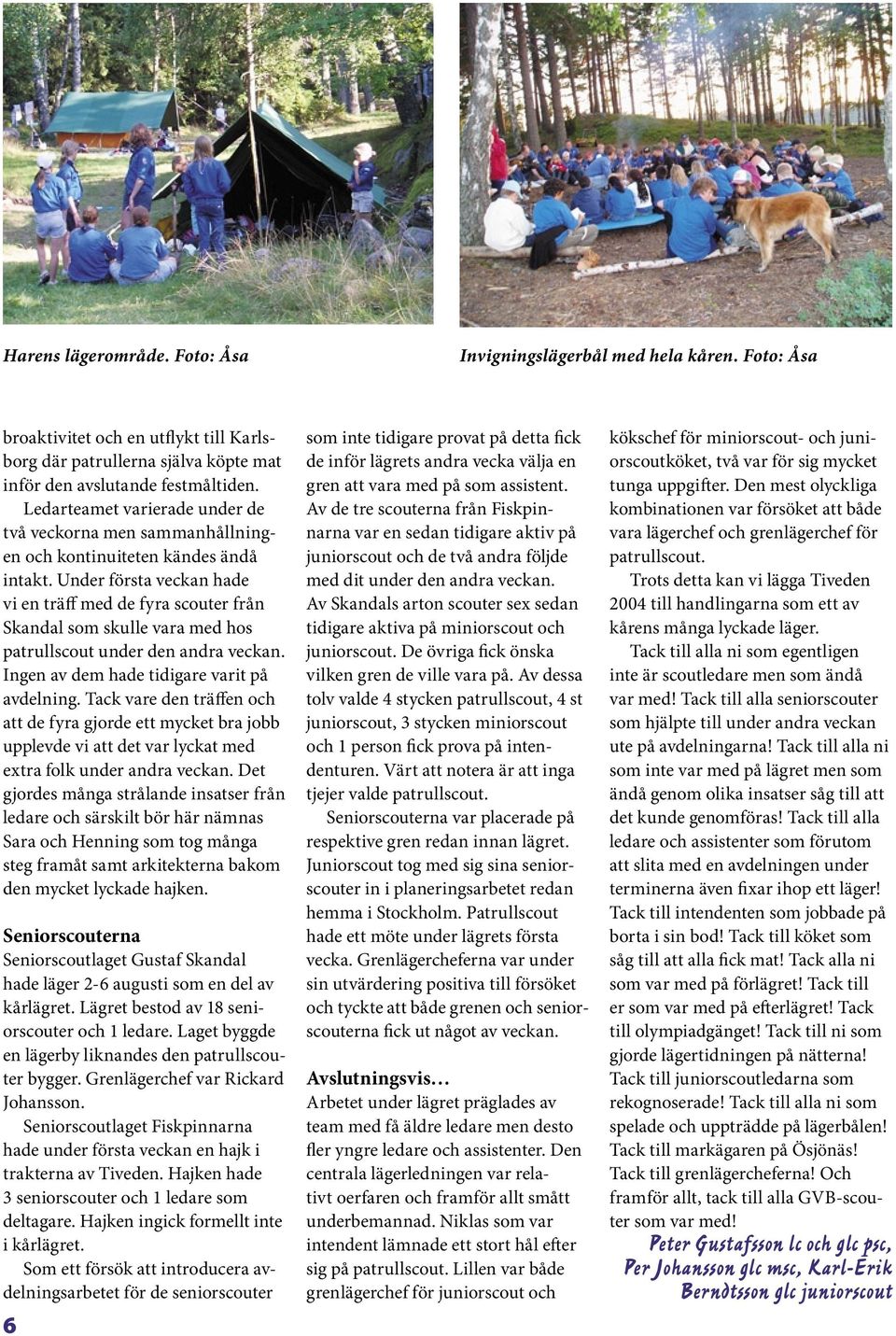 Under första veckan hade vi en träff med de fyra scouter från Skandal som skulle vara med hos patrullscout under den andra veckan. Ingen av dem hade tidigare varit på avdelning.