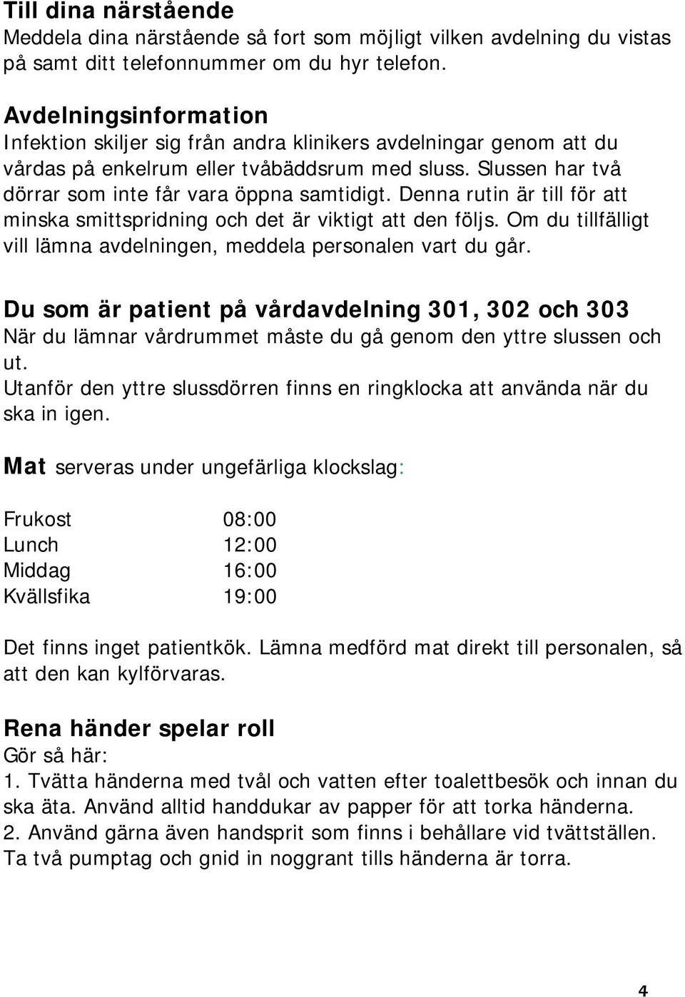 Denna rutin är till för att minska smittspridning och det är viktigt att den följs. Om du tillfälligt vill lämna avdelningen, meddela personalen vart du går.