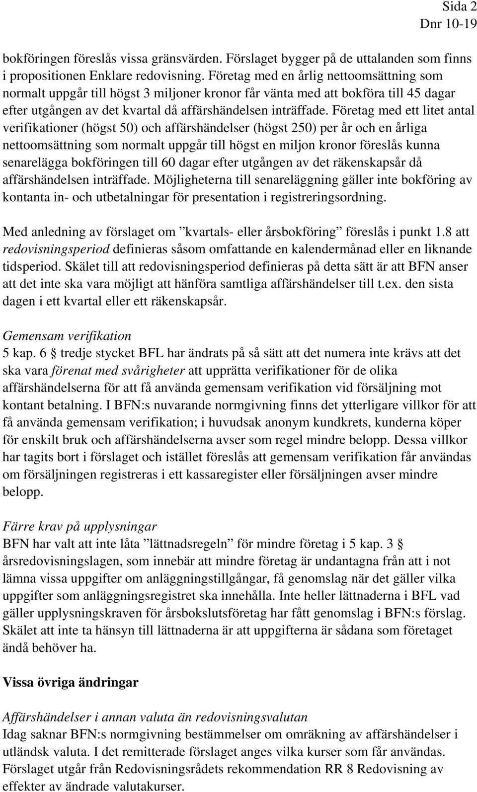 Företag med ett litet antal verifikationer (högst 50) och affärshändelser (högst 250) per år och en årliga nettoomsättning som normalt uppgår till högst en miljon kronor föreslås kunna senarelägga