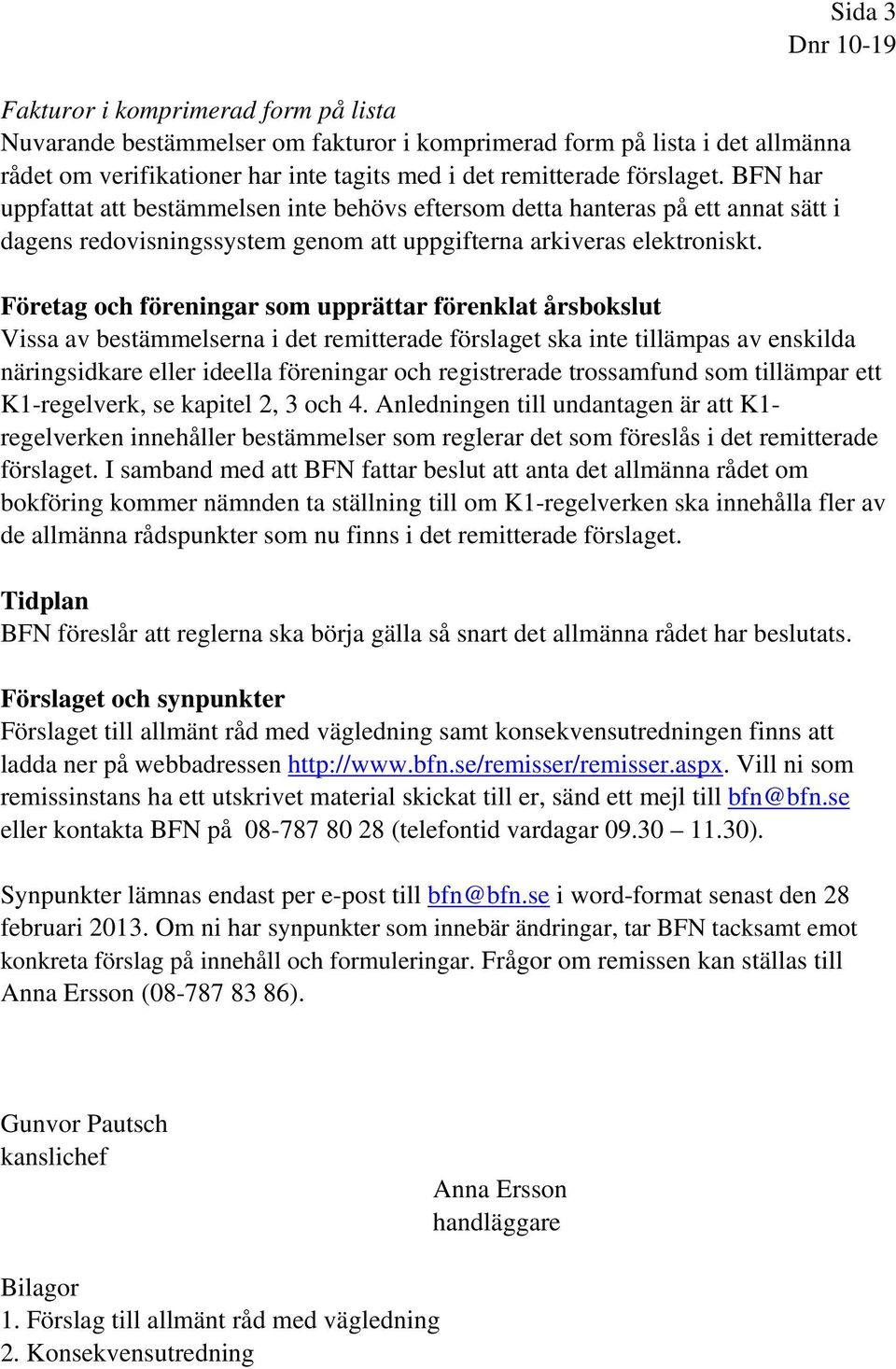 Företag och föreningar som upprättar förenklat årsbokslut Vissa av bestämmelserna i det remitterade förslaget ska inte tillämpas av enskilda näringsidkare eller ideella föreningar och registrerade