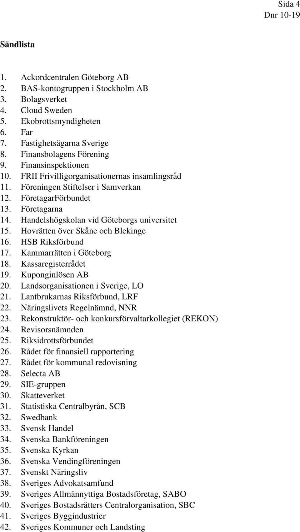 Handelshögskolan vid Göteborgs universitet 15. Hovrätten över Skåne och Blekinge 16. HSB Riksförbund 17. Kammarrätten i Göteborg 18. Kassaregisterrådet 19. Kuponginlösen AB 20.