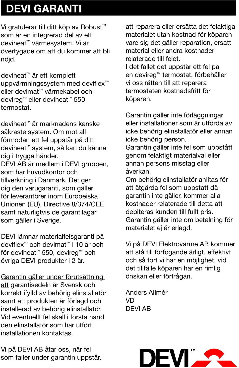 Om mot all förmodan ett fel uppstår på ditt deviheat system, så kan du känna dig i trygga händer. DEVI AB är medlem i DEVI gruppen, som har huvudkontor och tillverkning i Danmark.