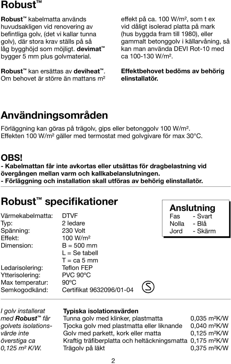 100 W/m², som t ex vid dåligt isolerad platta på mark (hus byggda fram till 1980), eller gammalt betonggolv i källarvåning, så kan man använda DEVI Rot-10 med ca 100-130 W/m².