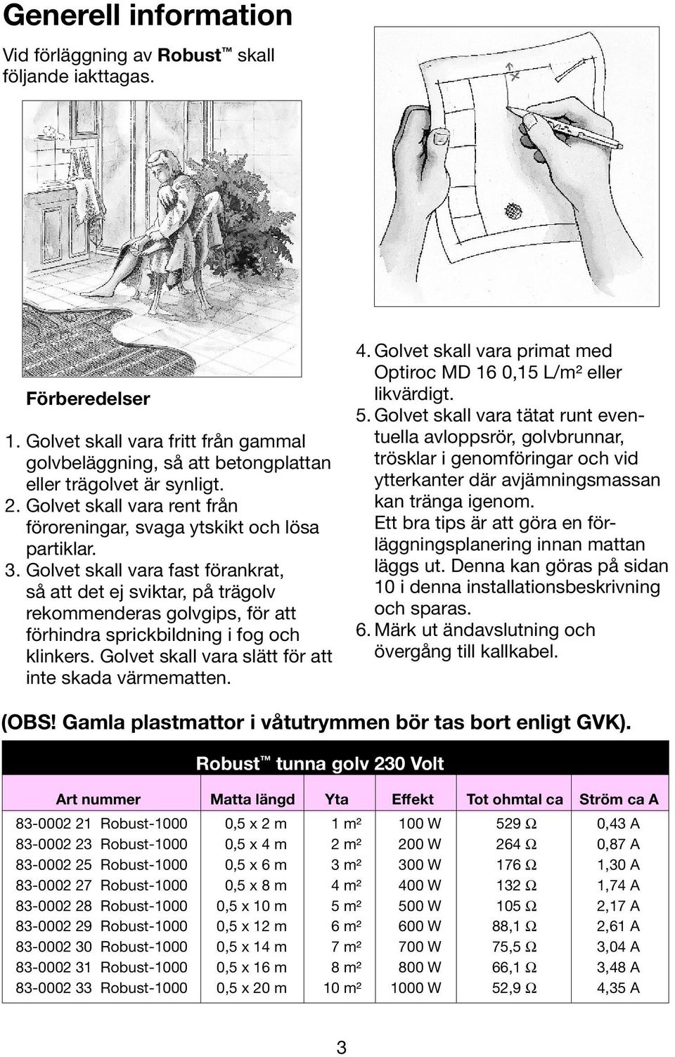 Golvet skall vara fast förankrat, så att det ej sviktar, på trägolv rekommenderas golvgips, för att förhindra sprickbildning i fog och klinkers. Golvet skall vara slätt för att inte skada värmematten.