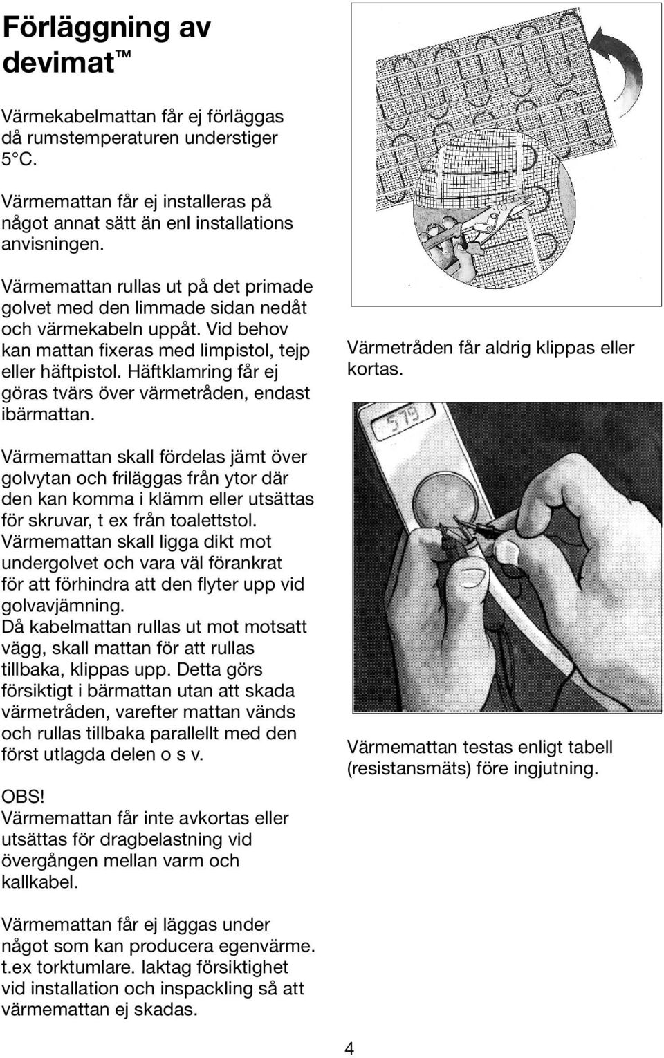 Häftklamring får ej göras tvärs över värmetråden, endast ibärmattan.