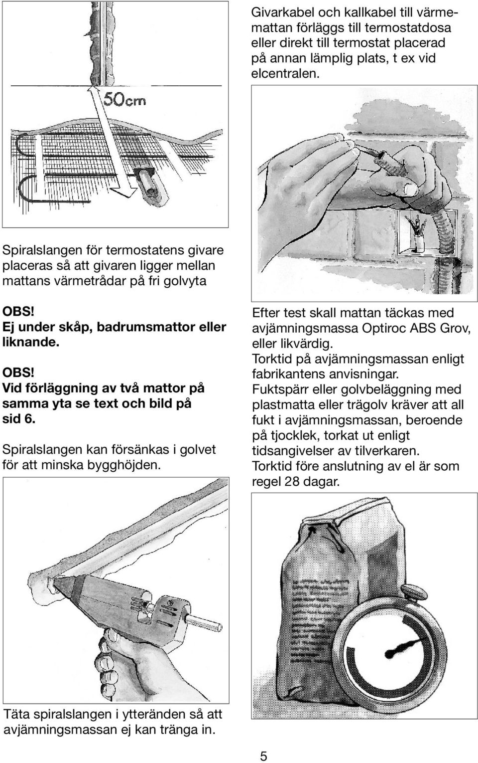 Spiralslangen kan försänkas i golvet för att minska bygghöjden. Efter test skall mattan täckas med avjämningsmassa Optiroc ABS Grov, eller likvärdig.