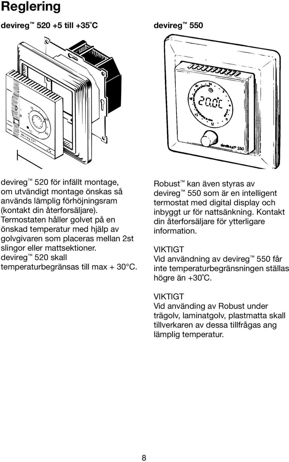Robust kan även styras av devireg 550 som är en intelligent termostat med digital display och inbyggt ur för nattsänkning. Kontakt din återforsäljare för ytterligare information.