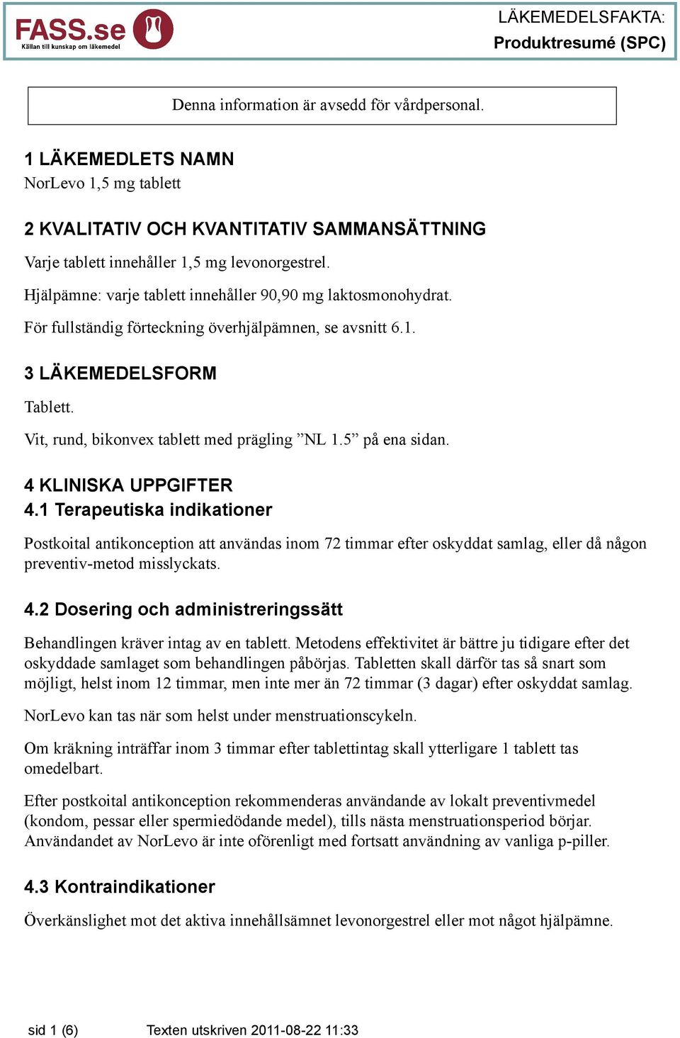 5 på ena sidan. 4 KLINISKA UPPGIFTER 4.1 Terapeutiska indikationer Postkoital antikonception att användas inom 72 timmar efter oskyddat samlag, eller då någon preventiv-metod misslyckats. 4.2 Dosering och administreringssätt Behandlingen kräver intag av en tablett.