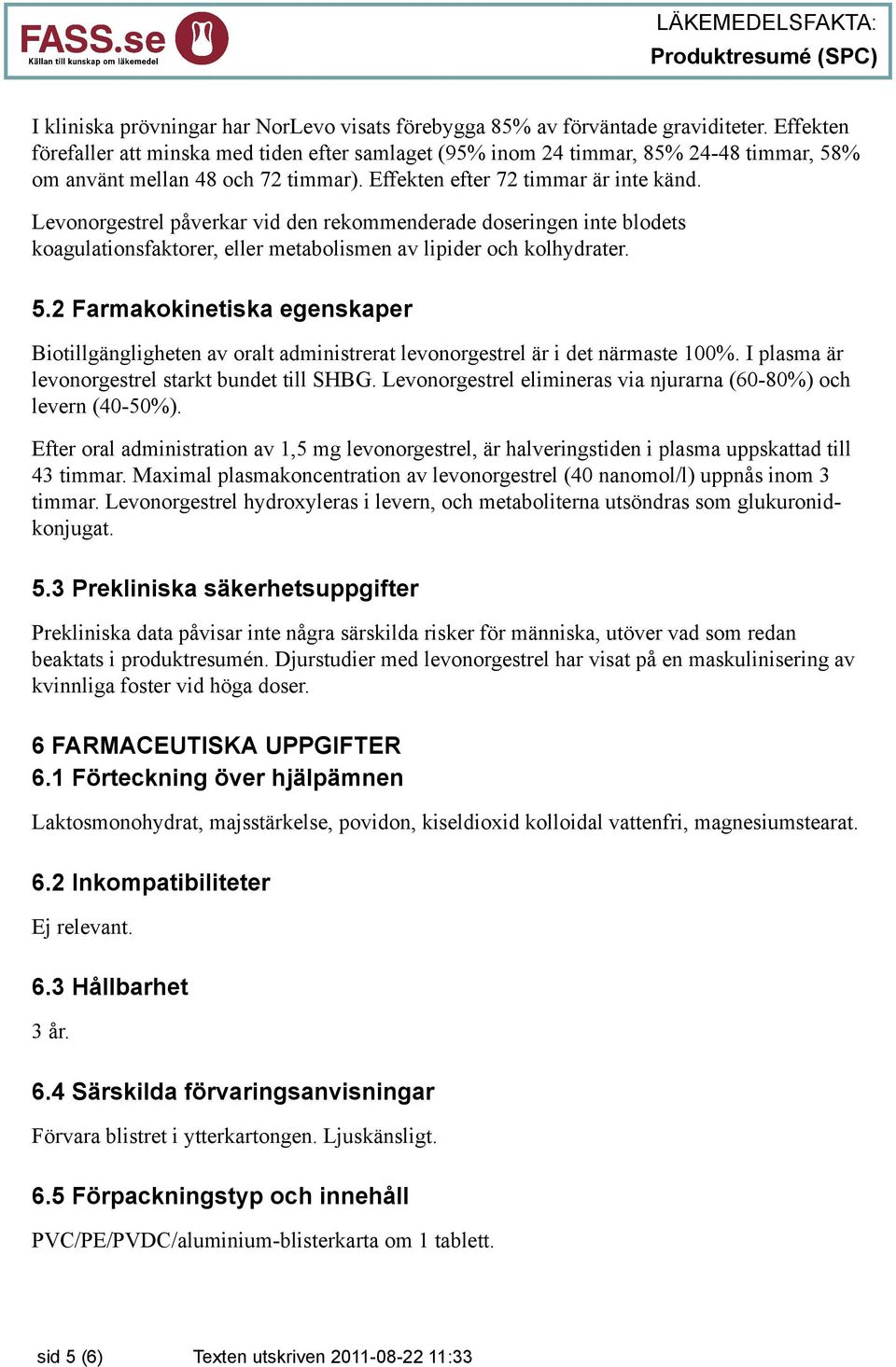 Levonorgestrel påverkar vid den rekommenderade doseringen inte blodets koagulationsfaktorer, eller metabolismen av lipider och kolhydrater. 5.