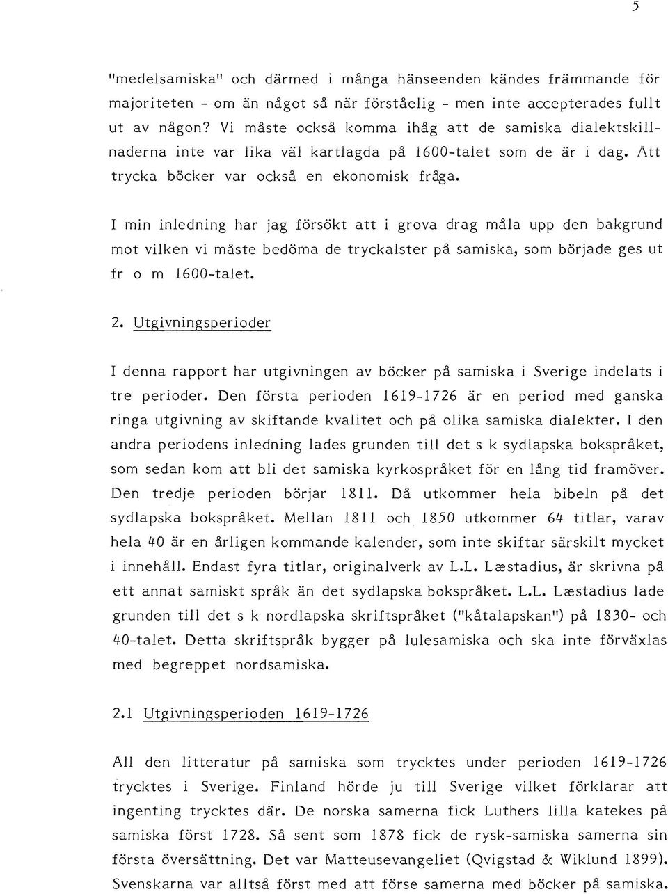 I min inledning har jag försökt att i grova drag måla upp den bakgrund mot vilken vi måste bedöma de tryckalster på samiska, som började ges ut fr o m 1600-talet. 2.