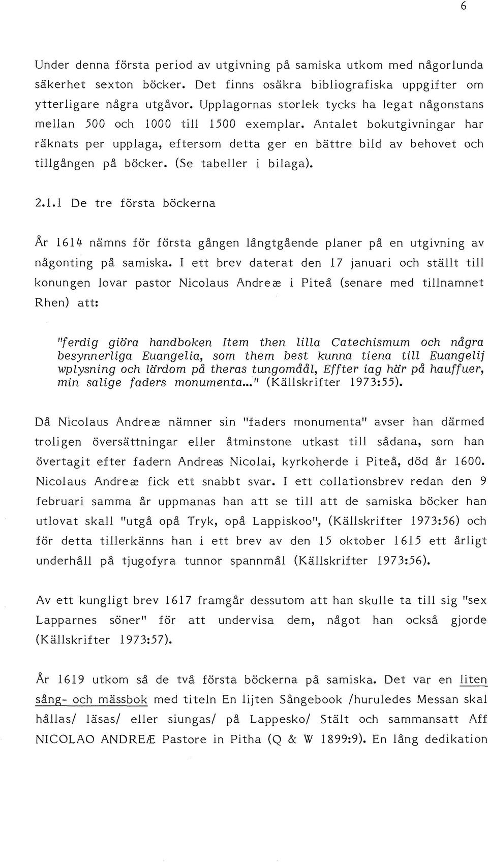 Antalet bokutgivningar har räknats per upplaga, eftersom detta ger en bättre bild av behovet och tillgången på böcker. (Se tabeller i bilaga). 2.1.