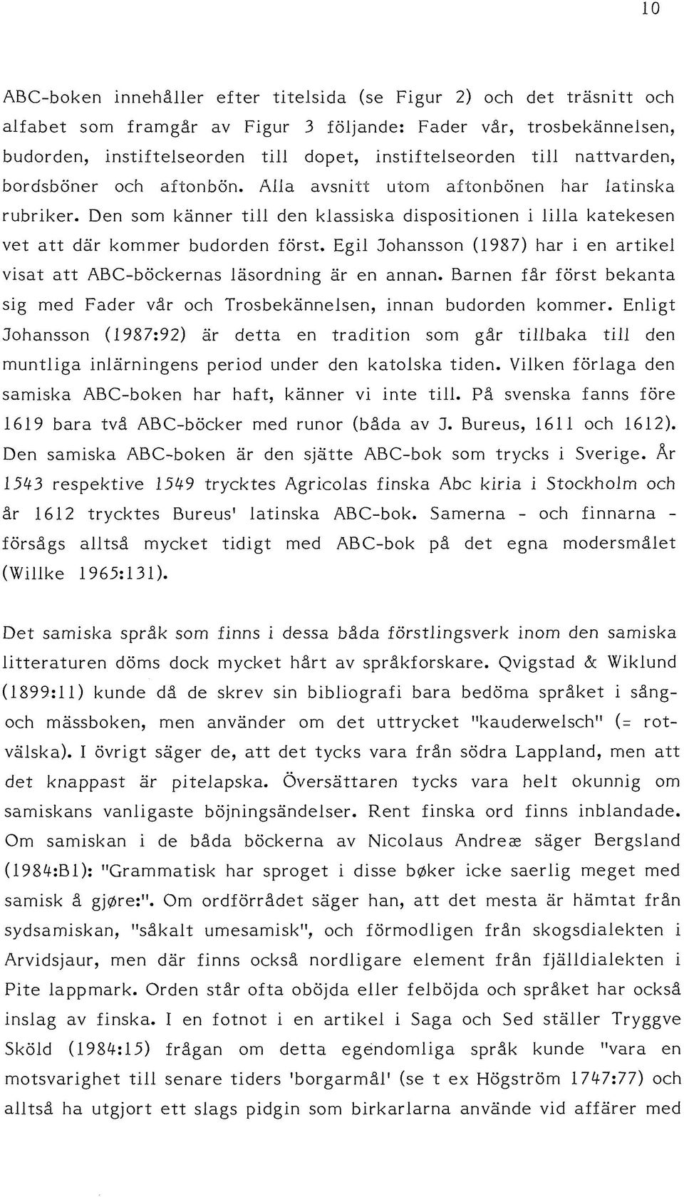 Egil Johansson (1987) har i en artikel visat att ABC-böckernas läsordning är en annan. Barnen får först bekanta sig med Fader vår och Trosbekännelsen, innan budorden kommer.