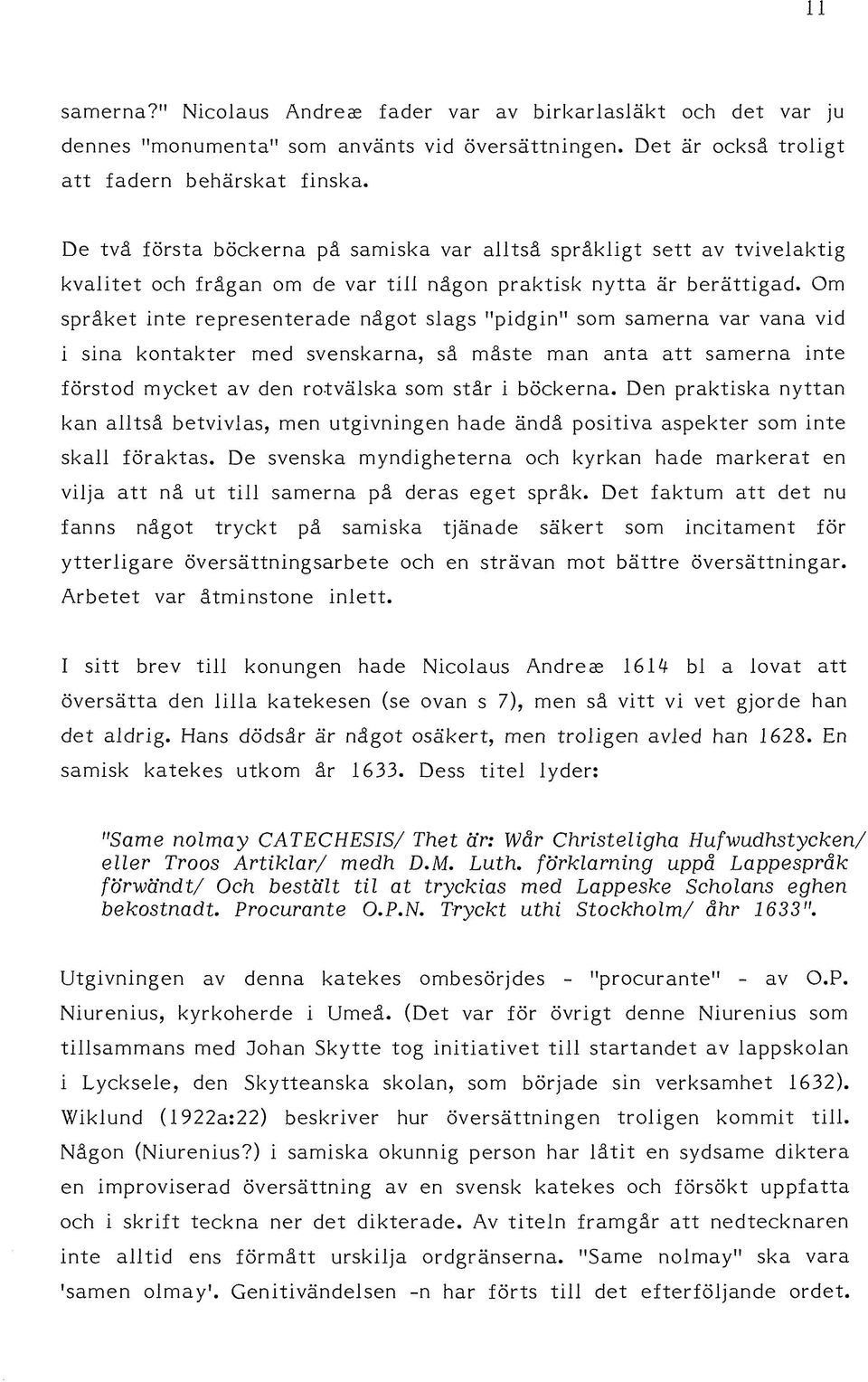 Om språket inte representerade något slags "pidgin" som samerna var vana vid i sina kontakter med svenskarna, så måste man anta att samerna inte förstod mycket av den ro-tvälska som står i böckerna.