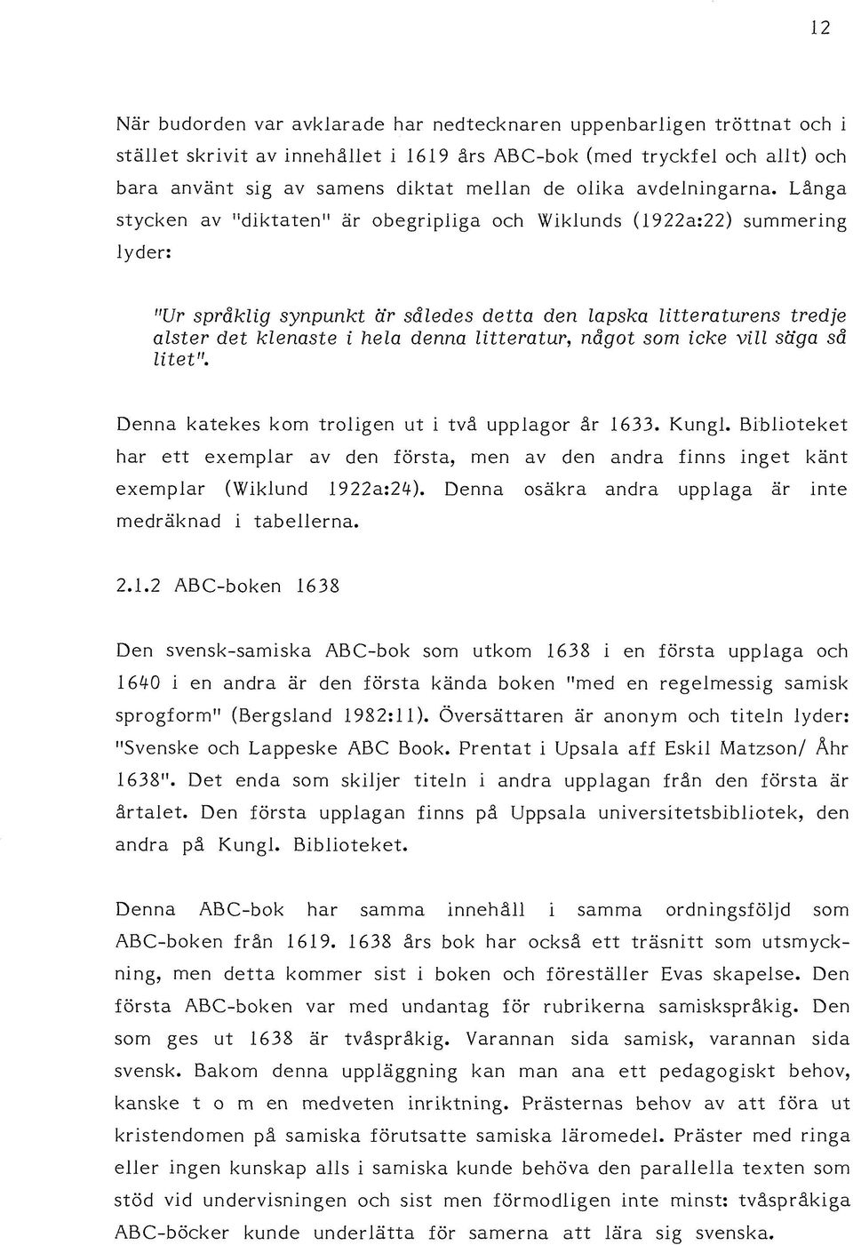 Långa stycken av "diktaten" är obegripliga och Wiklunds (1922a:22) summering lyder: "Ur språklig synpunkt är således detta den lapska litteraturens tredje alster det klenaste i hela denna litteratur,