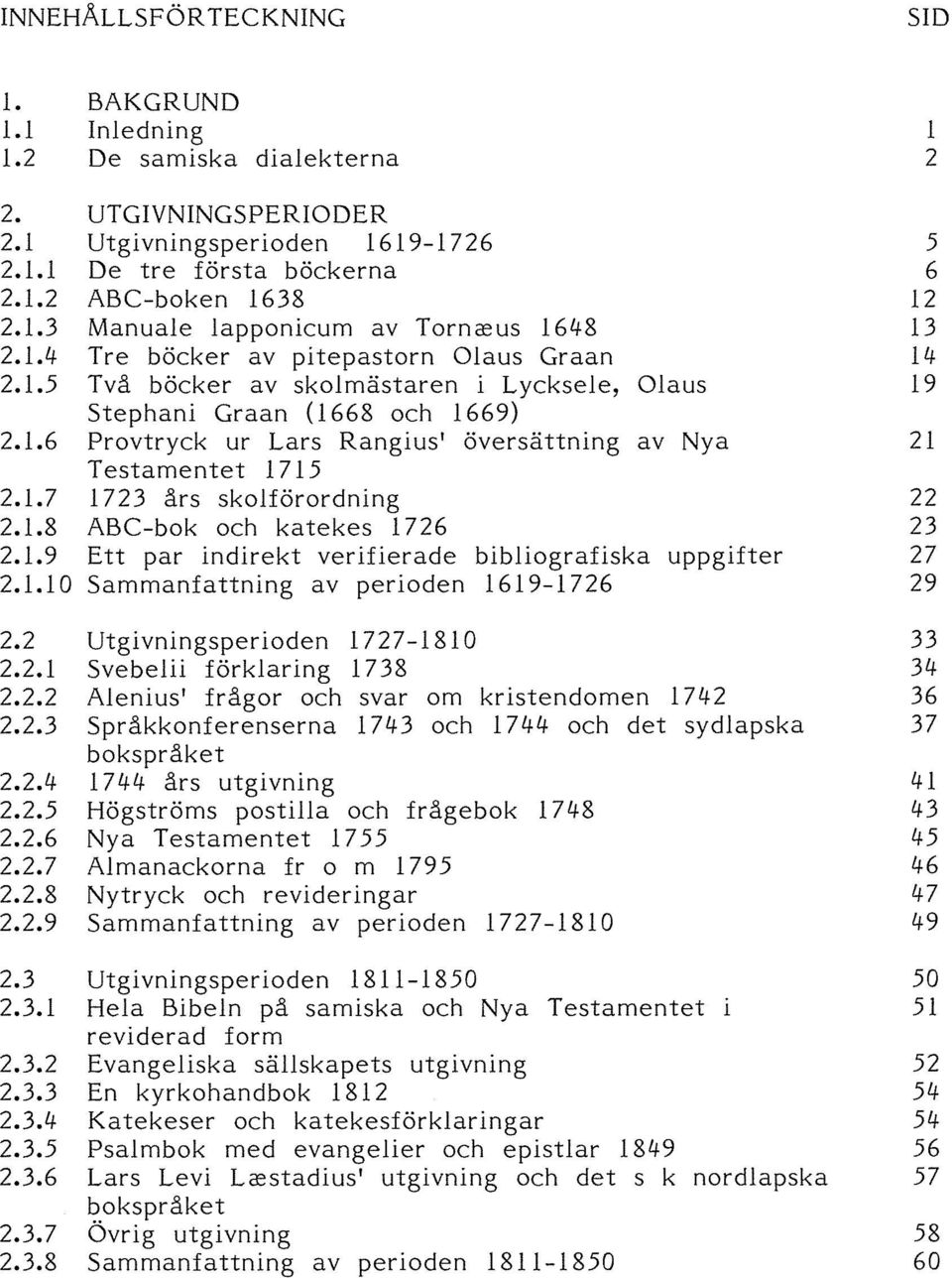 1.7 1723 års skolförordning 22 2.1.8 ABC-bok och katekes 1726 23 2.1.9 Ett par indirekt verifierade bibliografiska uppgifter 27 2.1.10 Sammanfattning av perioden 1619-1726 29 2.