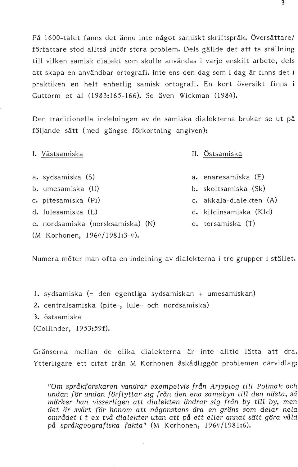 Inte ens den dag som i dag är finns det i praktiken en helt enhetlig samisk ortografi. En kort översikt finns i Guttorm et al (1983:165-166). Se även Wickman (1984).