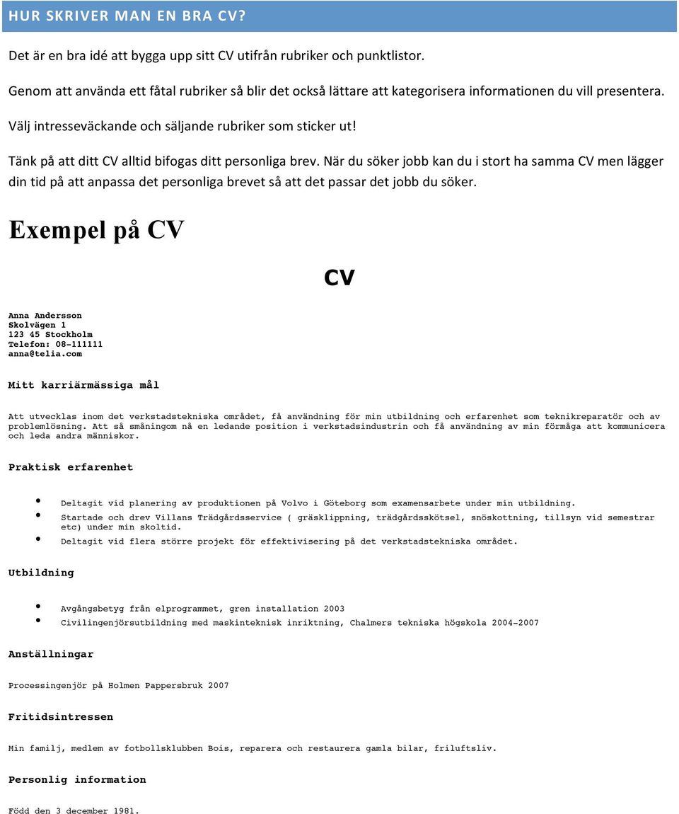 Tänk på att ditt CV alltid bifogas ditt personliga brev. När du söker jobb kan du i stort ha samma CV men lägger din tid på att anpassa det personliga brevet så att det passar det jobb du söker.