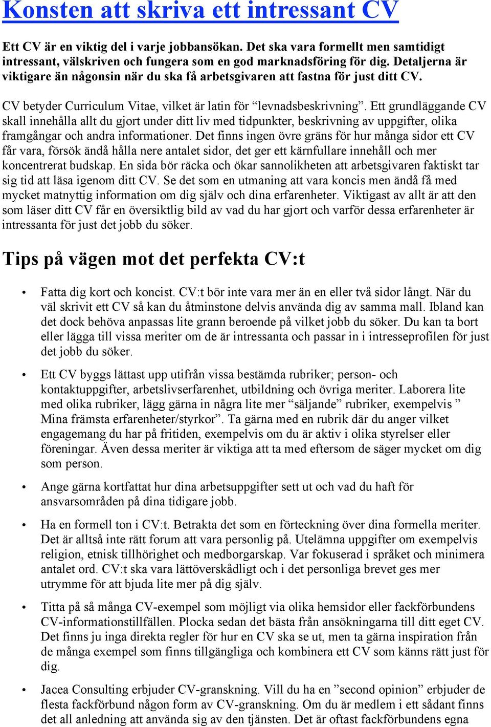 Ett grundläggande CV skall innehålla allt du gjort under ditt liv med tidpunkter, beskrivning av uppgifter, olika framgångar och andra informationer.