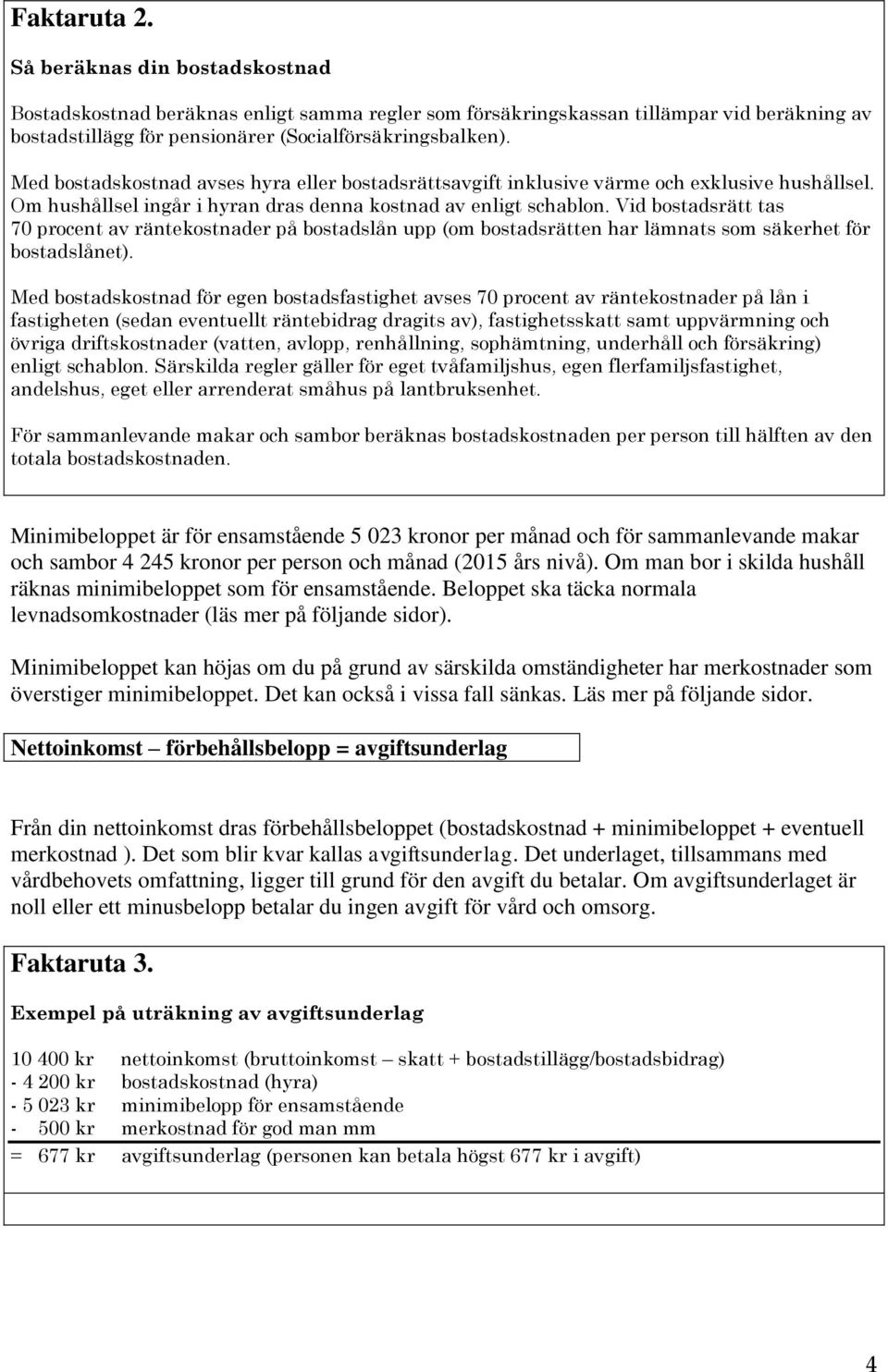 Vid bostadsrätt tas 70 procent av räntekostnader på bostadslån upp (om bostadsrätten har lämnats som säkerhet för bostadslånet).