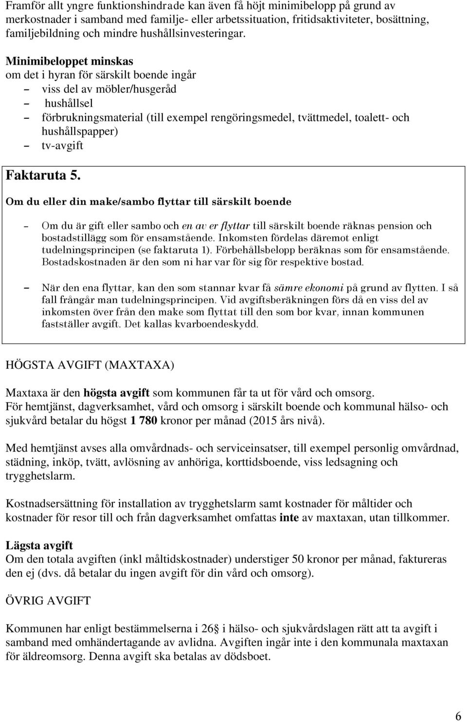 Minimibeloppet minskas om det i hyran för särskilt boende ingår viss del av möbler/husgeråd hushållsel förbrukningsmaterial (till exempel rengöringsmedel, tvättmedel, toalett- och hushållspapper)