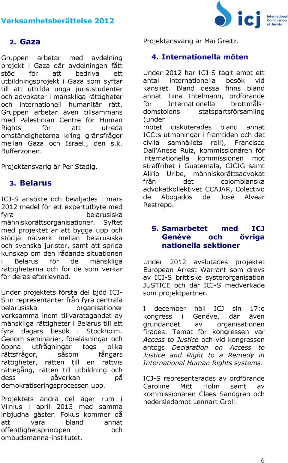 , den s.k. Bufferzonen. Projektansvarig är Per Stadig. 3. Belarus ICJ-S ansökte och beviljades i mars 2012 medel för ett expertutbyte med fyra belarusiska människorättsorganisationer.