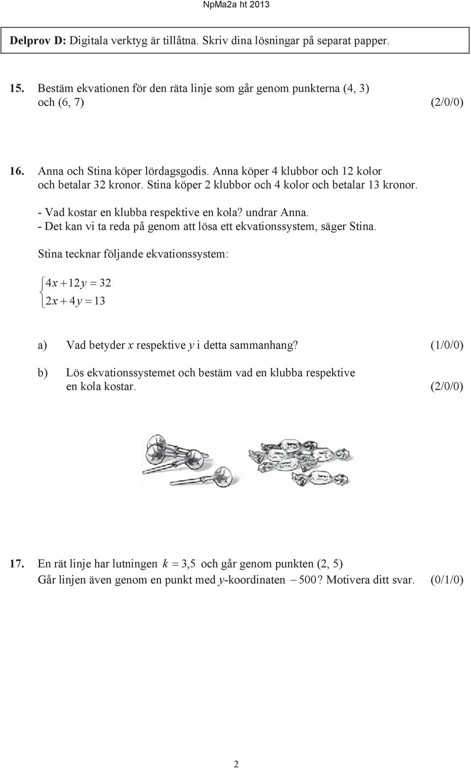 undrar Anna. - Det kan vi ta reda på genom att lösa ett ekvationssystem, säger Stina. Stina tecknar följande ekvationssystem: 4x 1y 3 x 4y 13 a) Vad betyder x respektive y i detta sammanhang?