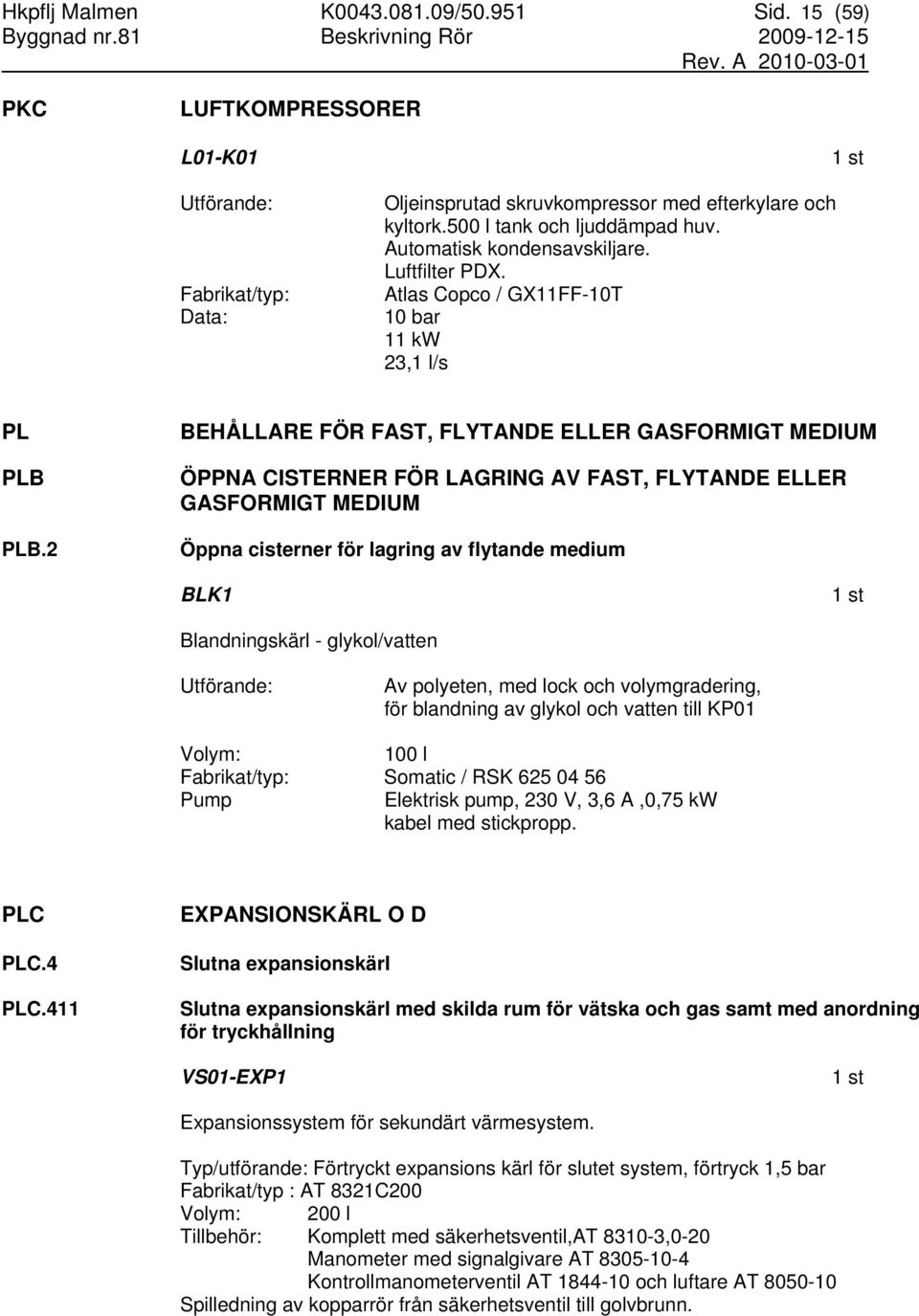 2 BEHÅLLARE FÖR FAST, FLYTANDE ELLER GASFORMIGT MEDIUM ÖPPNA CISTERNER FÖR LAGRING AV FAST, FLYTANDE ELLER GASFORMIGT MEDIUM Öppna cisterner för lagring av flytande medium BLK1 Blandningskärl -