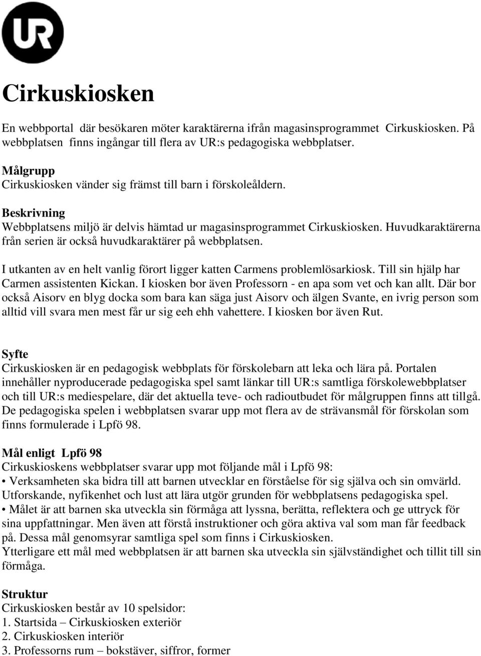 Huvudkaraktärerna från serien är också huvudkaraktärer på webbplatsen. I utkanten av en helt vanlig förort ligger katten Carmens problemlösarkiosk. Till sin hjälp har Carmen assistenten Kickan.