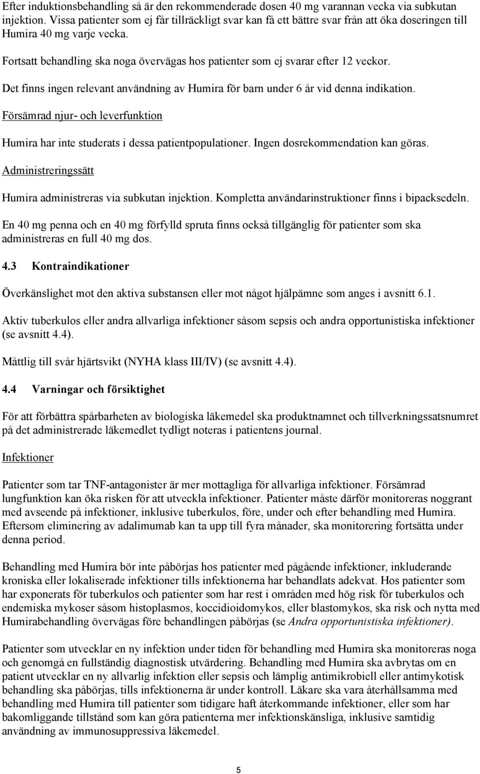 Fortsatt behandling ska noga övervägas hos patienter som ej svarar efter 12 veckor. Det finns ingen relevant användning av Humira för barn under 6 år vid denna indikation.