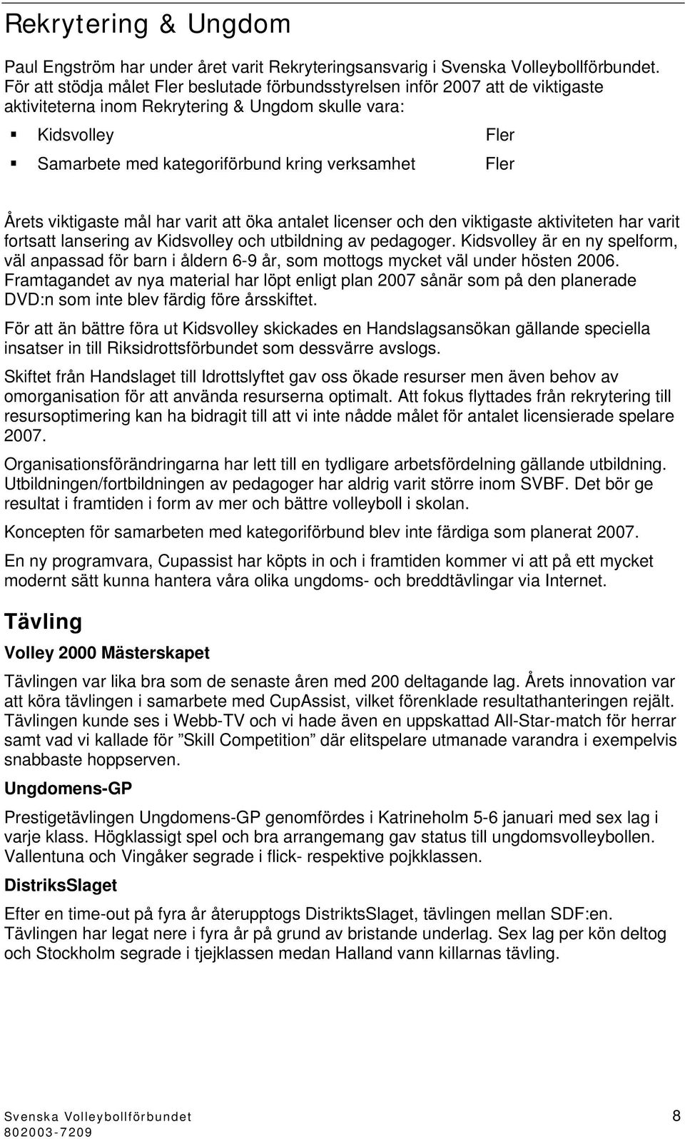 Årets viktigaste mål har varit att öka antalet licenser och den viktigaste aktiviteten har varit fortsatt lansering av Kidsvolley och utbildning av pedagoger.