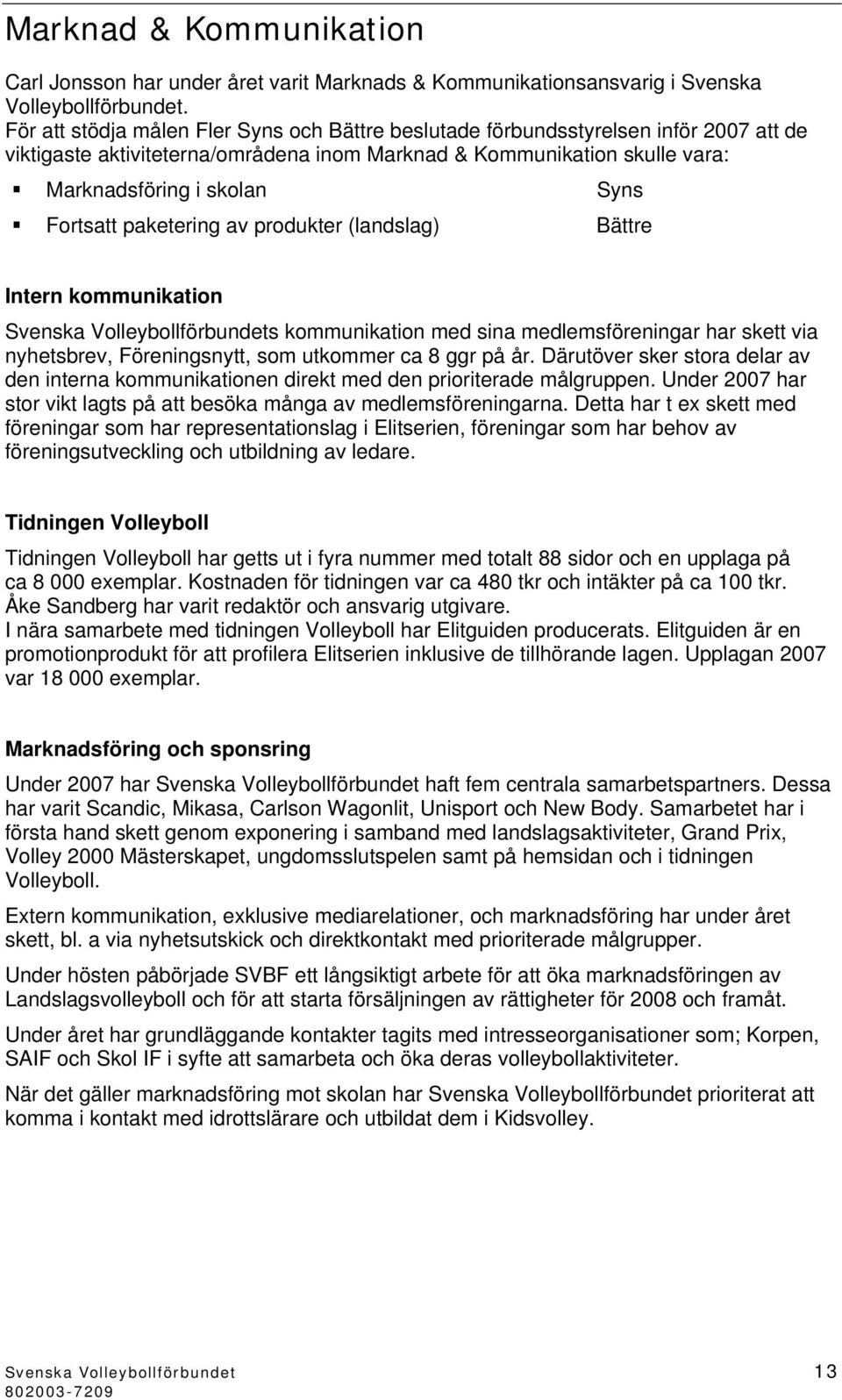 paketering av produkter (landslag) Bättre Intern kommunikation Svenska Volleybollförbundets kommunikation med sina medlemsföreningar har skett via nyhetsbrev, Föreningsnytt, som utkommer ca 8 ggr på