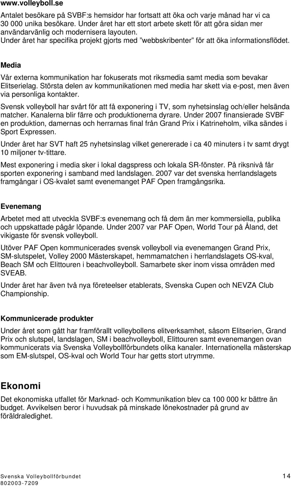 Media Vår externa kommunikation har fokuserats mot riksmedia samt media som bevakar Elitserielag. Största delen av kommunikationen med media har skett via e-post, men även via personliga kontakter.