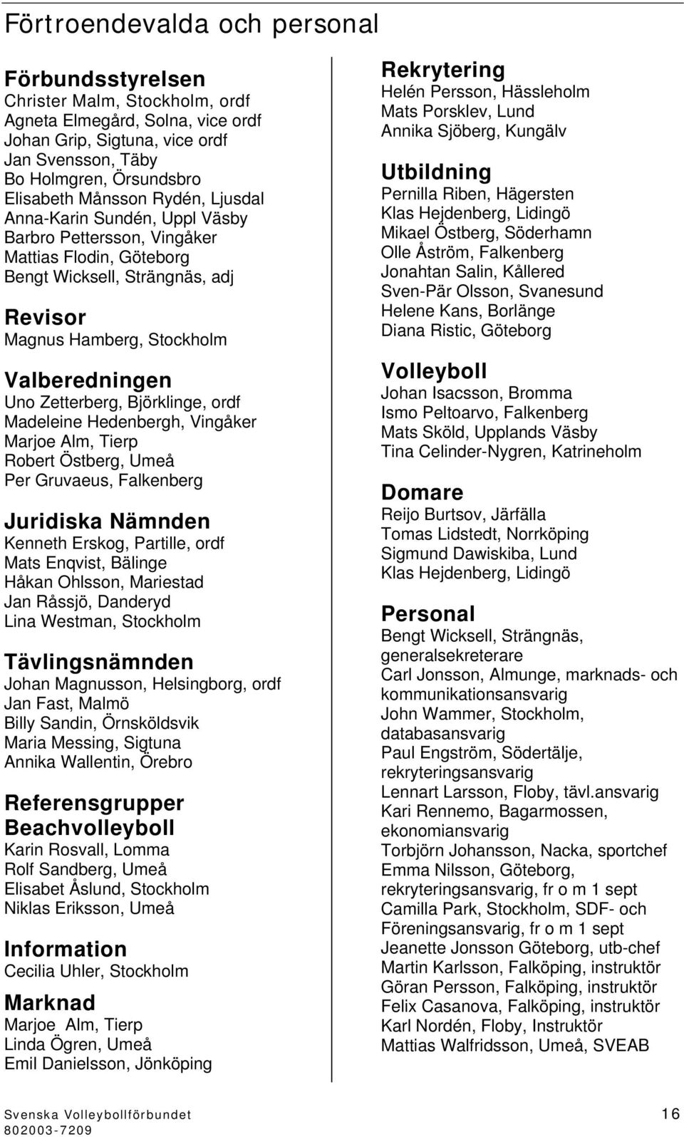 Zetterberg, Björklinge, ordf Madeleine Hedenbergh, Vingåker Marjoe Alm, Tierp Robert Östberg, Umeå Per Gruvaeus, Falkenberg Juridiska Nämnden Kenneth Erskog, Partille, ordf Mats Enqvist, Bälinge
