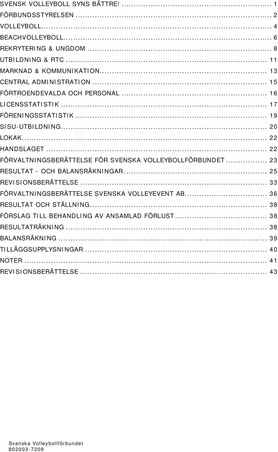 .. 22 FÖRVALTNINGSBERÄTTELSE FÖR SVENSKA VOLLEYBOLLFÖRBUNDET... 23 RESULTAT - OCH BALANSRÄKNINGAR... 25 REVISIONSBERÄTTELSE... 33 FÖRVALTNINGSBERÄTTELSE SVENSKA VOLLEYEVENT AB.