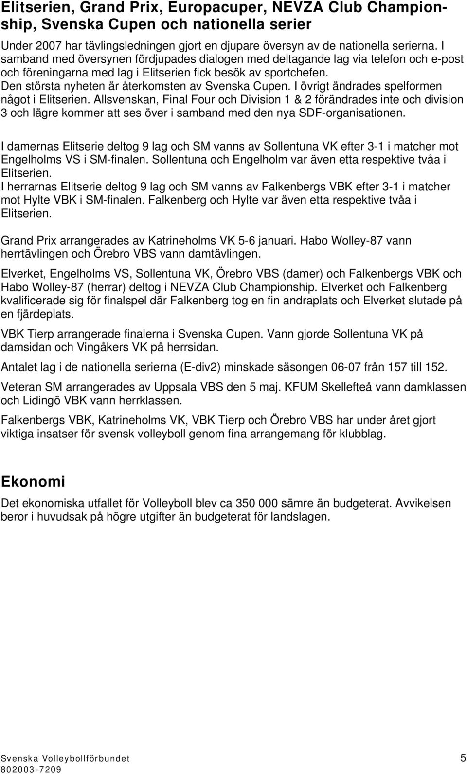 Den största nyheten är återkomsten av Svenska Cupen. I övrigt ändrades spelformen något i Elitserien.