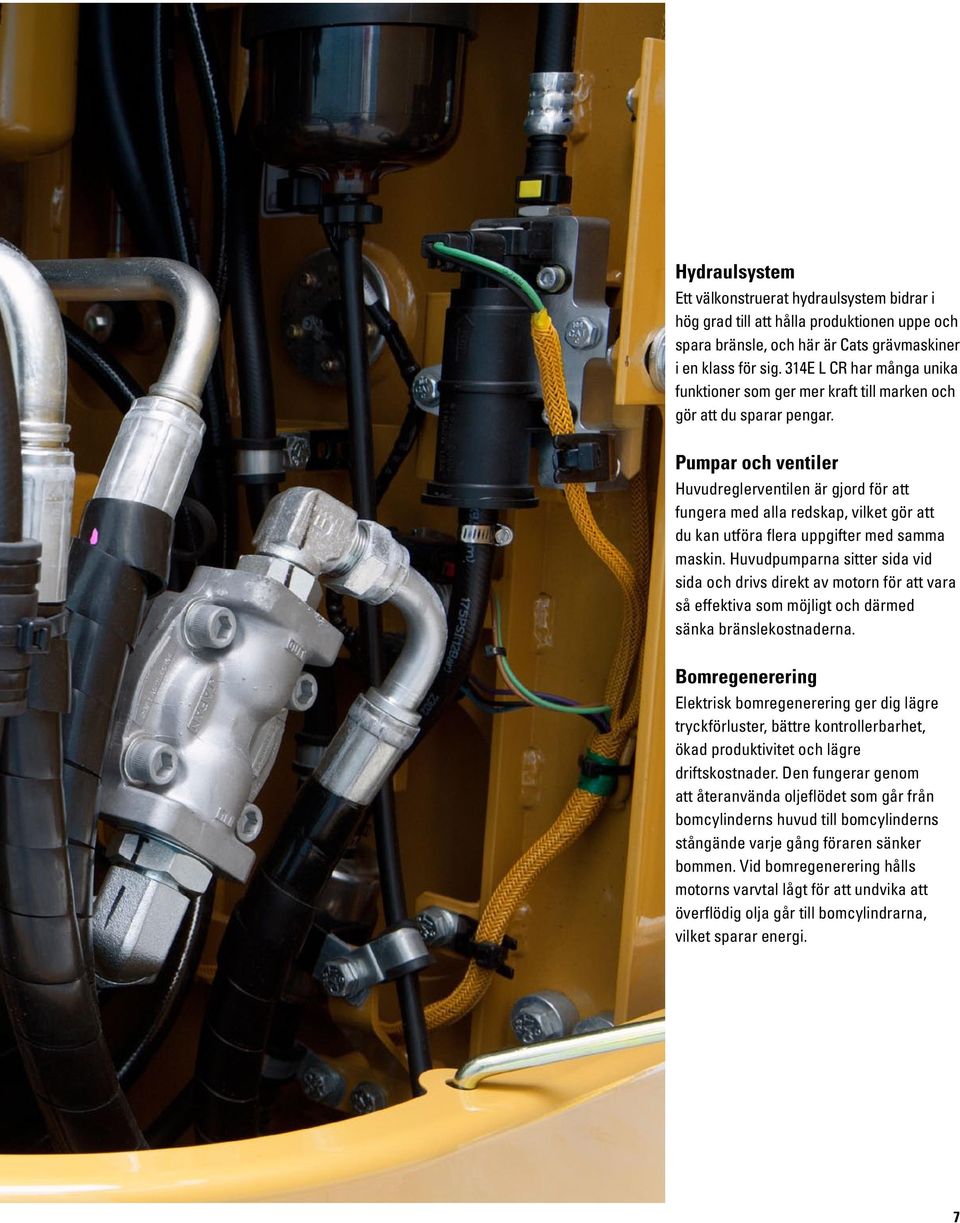 Pumpar och ventiler Huvudreglerventilen är gjord för att fungera med alla redskap, vilket gör att du kan utföra flera uppgifter med samma maskin.