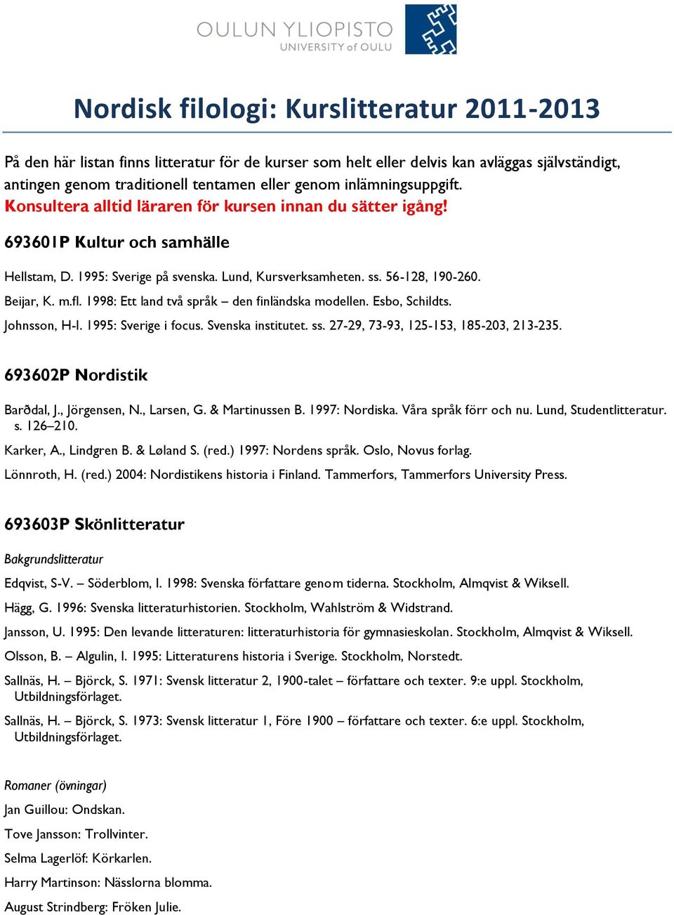 Beijar, K. m.fl. 1998: Ett land två språk den finländska modellen. Esbo, Schildts. Johnsson, H-I. 1995: Sverige i focus. Svenska institutet. ss. 27-29, 73-93, 125-153, 185-203, 213-235.