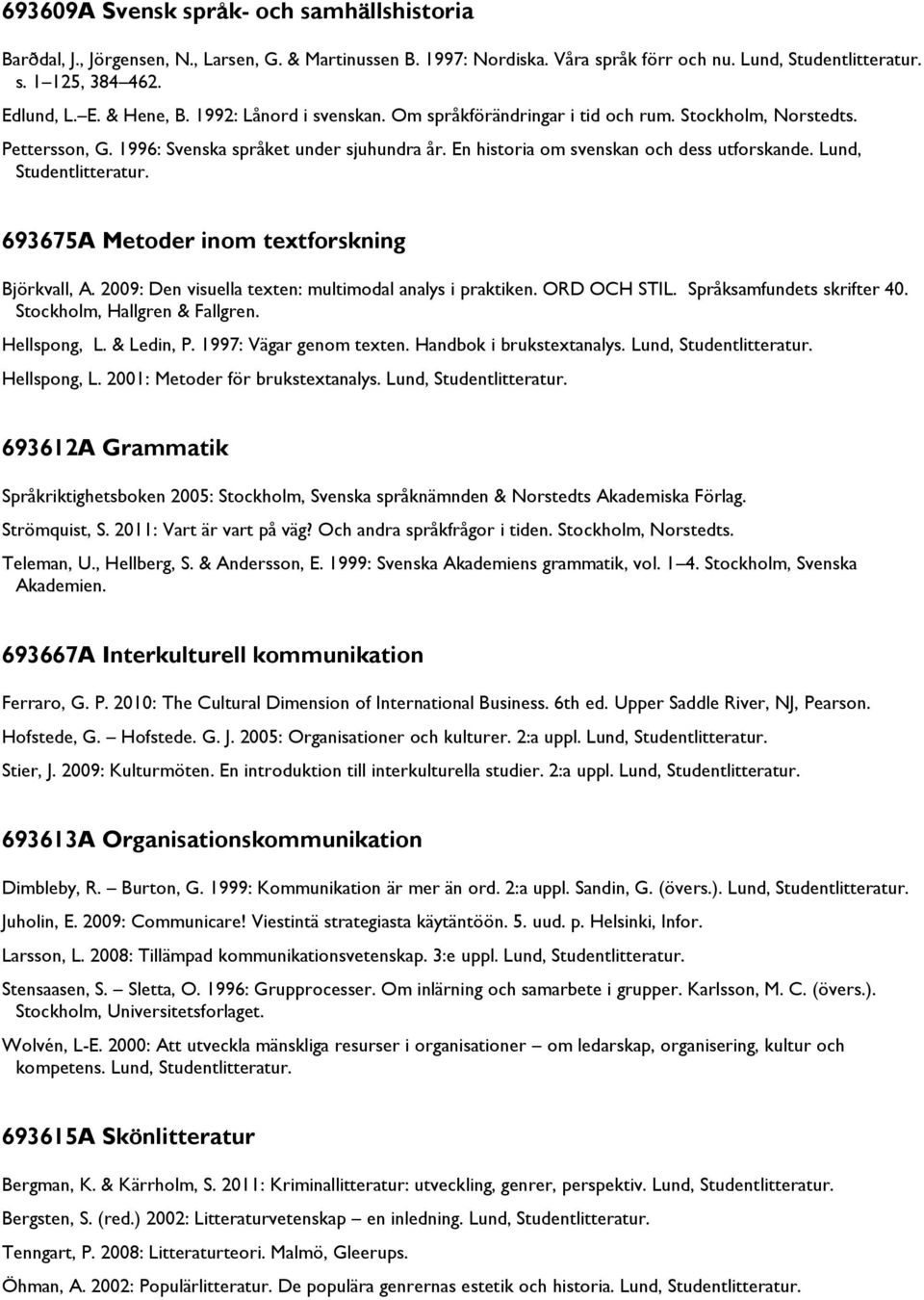 Lund, 693675A Metoder inom textforskning Björkvall, A. 2009: Den visuella texten: multimodal analys i praktiken. ORD OCH STIL. Språksamfundets skrifter 40. Stockholm, Hallgren & Fallgren.
