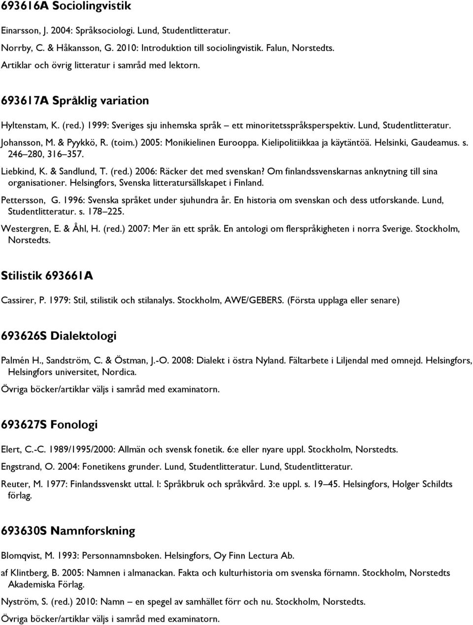 (toim.) 2005: Monikielinen Eurooppa. Kielipolitiikkaa ja käytäntöä. Helsinki, Gaudeamus. s. 246 280, 316 357. Liebkind, K. & Sandlund, T. (red.) 2006: Räcker det med svenskan?