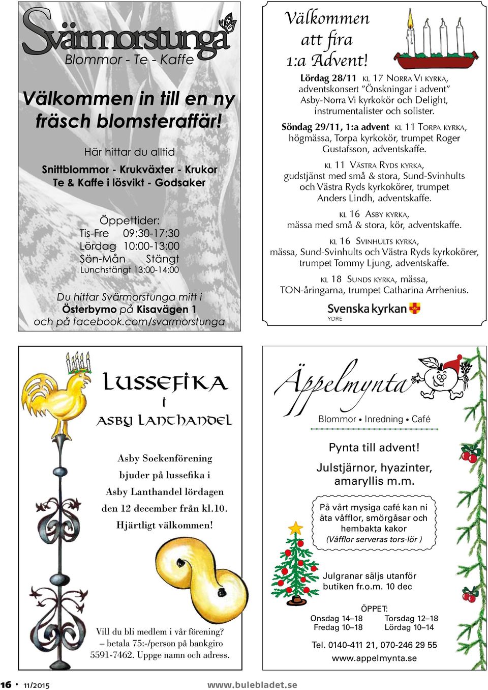 kl 11 VäsTra ryds kyrka, gudstjänst med små & stora, Sund-Svinhults och Västra Ryds kyrkokörer, trumpet Anders Lindh, adventskaffe. kl 16 asby kyrka, mässa med små & stora, kör, adventskaffe.