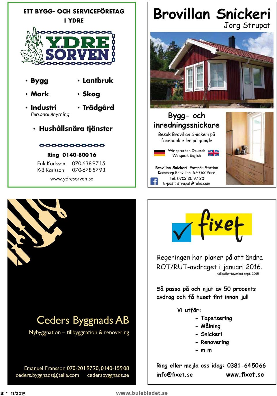 se Bygg- och inredningssnickare Besök Brovillan Snickeri på facebook eller på google Wir sprechen Deutsch We speak English Brovillan Snickeri Forsnäs Station Kammarp Brovillan, 570 62 Ydre Tel.