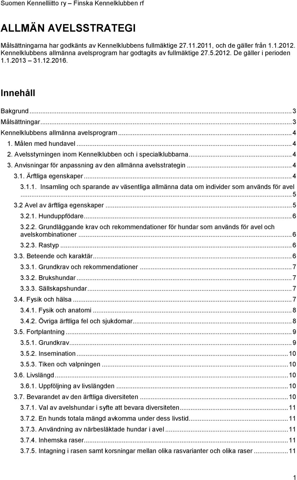 .. 4 1. Målen med hundavel... 4 2. Avelsstyrningen inom Kennelklubben och i specialklubbarna... 4 3. Anvisningar för anpassning av den allmänna avelsstrategin... 4 3.1. Ärftliga egenskaper... 4 3.1.1. Insamling och sparande av väsentliga allmänna data om individer som används för avel.