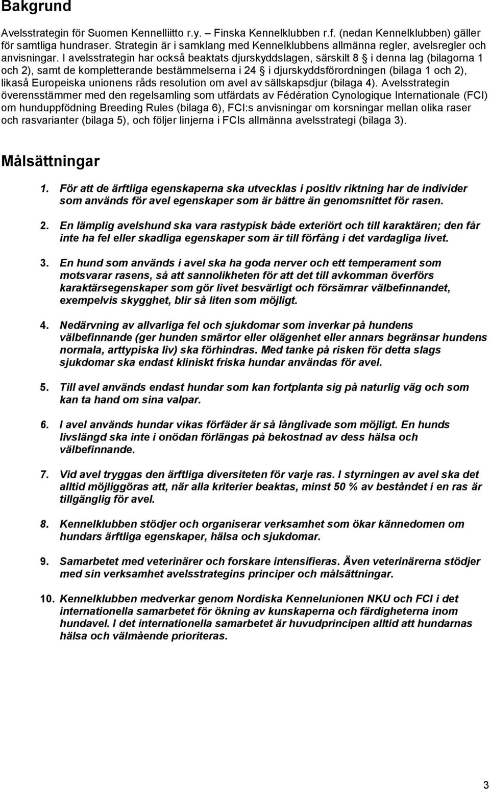 I avelsstrategin har också beaktats djurskyddslagen, särskilt 8 i denna lag (bilagorna 1 och 2), samt de kompletterande bestämmelserna i 24 i djurskyddsförordningen (bilaga 1 och 2), likaså
