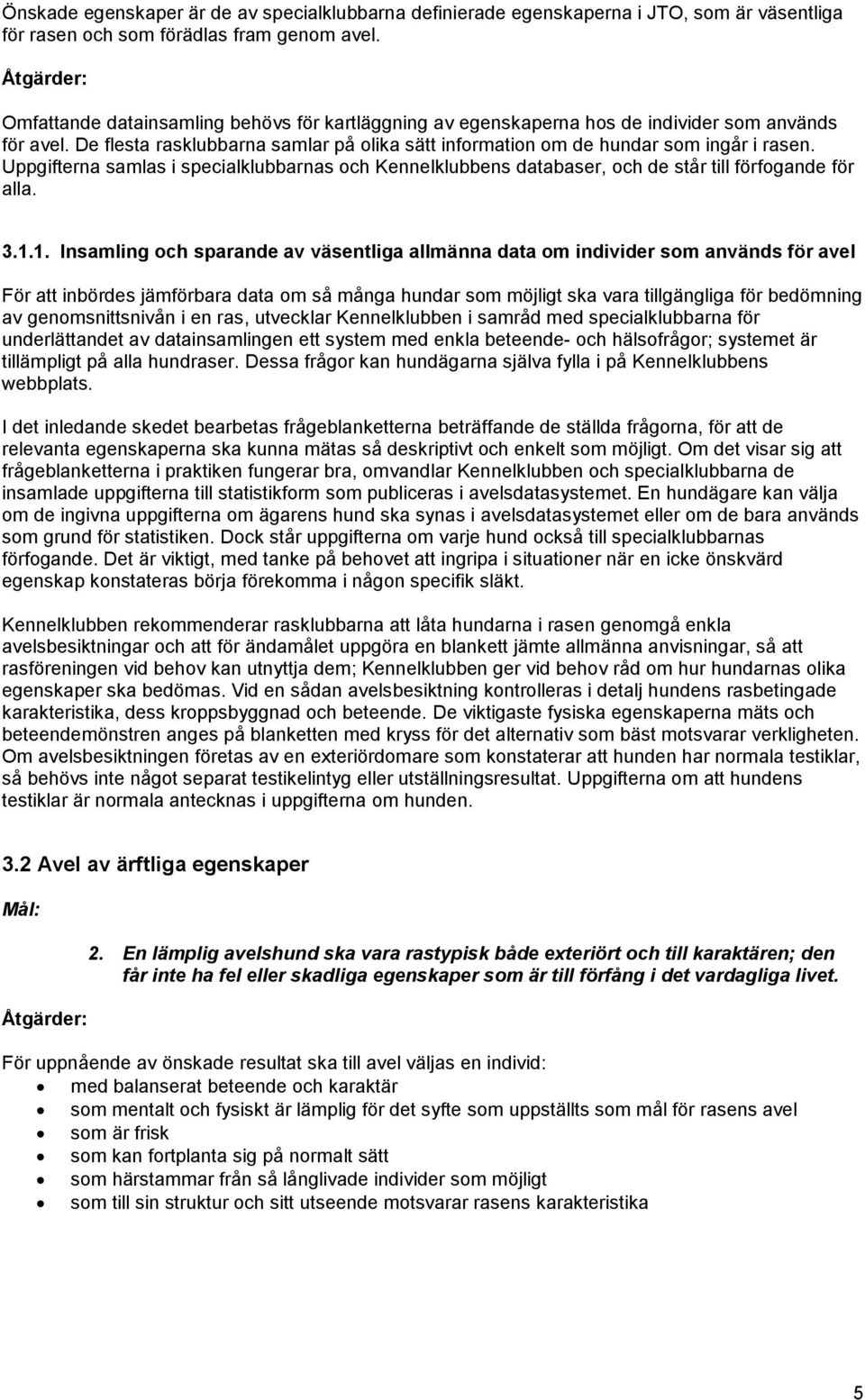 Uppgifterna samlas i specialklubbarnas och Kennelklubbens databaser, och de står till förfogande för alla. 3.1.