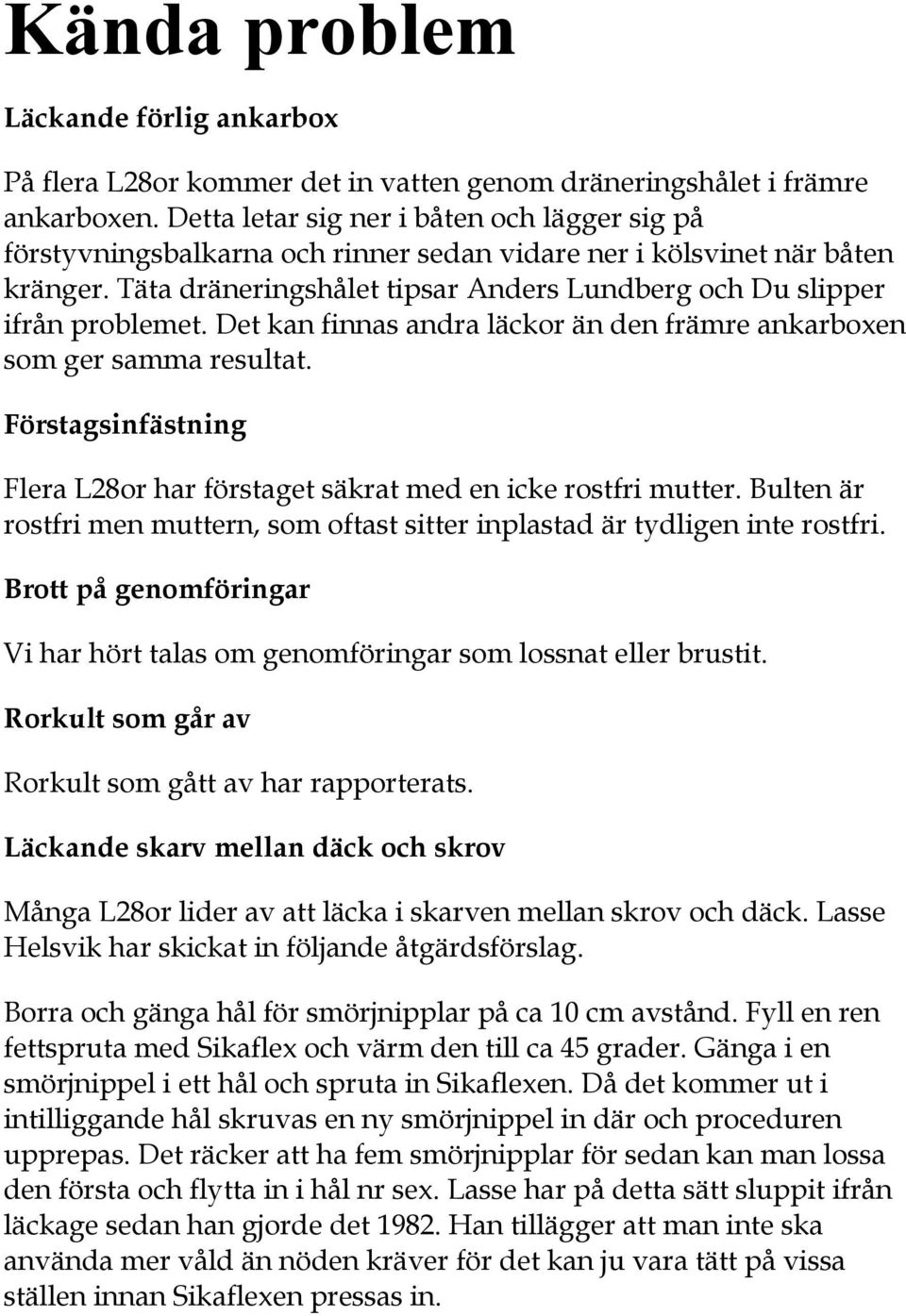 Täta dräneringshålet tipsar Anders Lundberg och Du slipper ifrån problemet. Det kan finnas andra läckor än den främre ankarboxen som ger samma resultat.