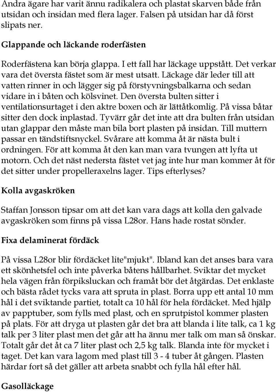Läckage där leder till att vatten rinner in och lägger sig på förstyvningsbalkarna och sedan vidare in i båten och kölsvinet.